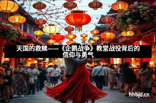 天国的救赎——《企鹅战争》教堂战役背后的信仰与勇气