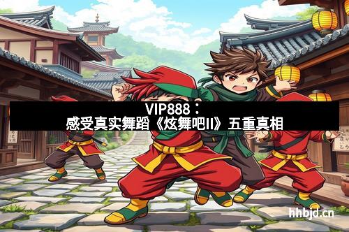 VIP888:感受真实舞蹈《炫舞吧II》五重真相